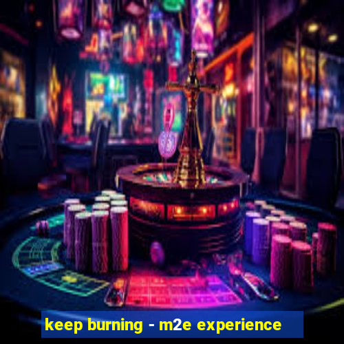 keep burning - m2e experience