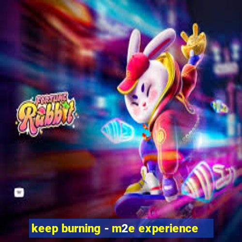 keep burning - m2e experience