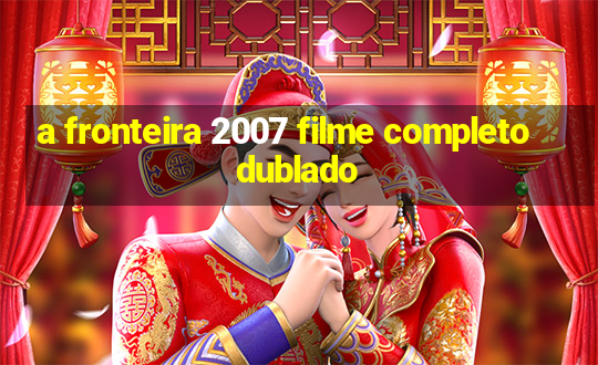 a fronteira 2007 filme completo dublado