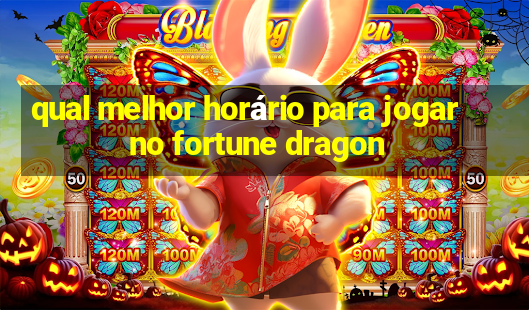 qual melhor horário para jogar no fortune dragon