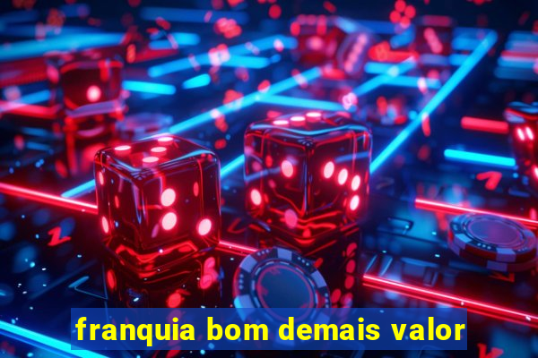 franquia bom demais valor