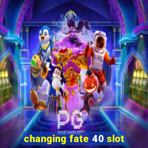 changing fate 40 slot