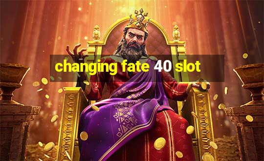 changing fate 40 slot