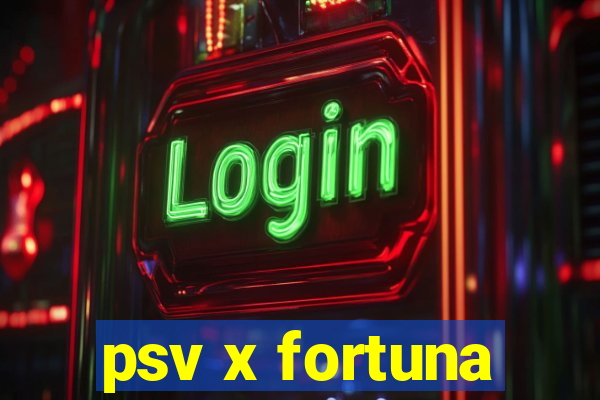 psv x fortuna