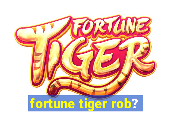 fortune tiger rob?