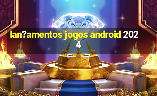 lan?amentos jogos android 2024