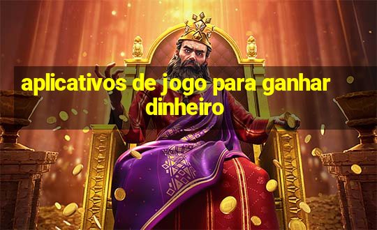 aplicativos de jogo para ganhar dinheiro