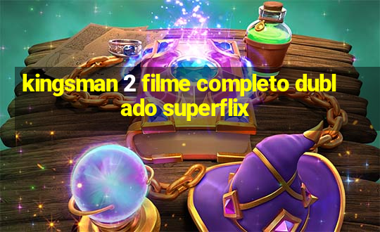 kingsman 2 filme completo dublado superflix