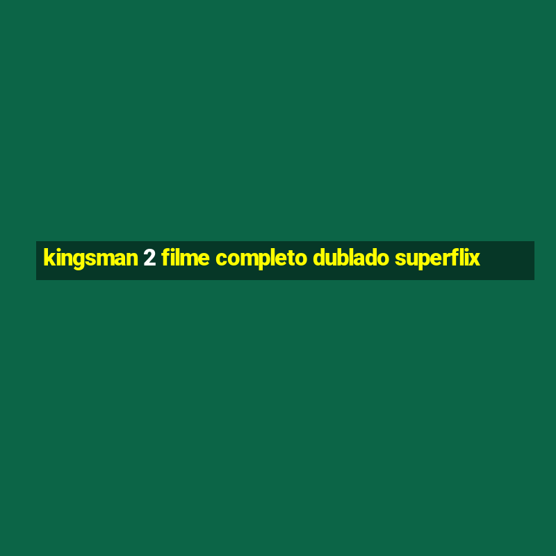 kingsman 2 filme completo dublado superflix