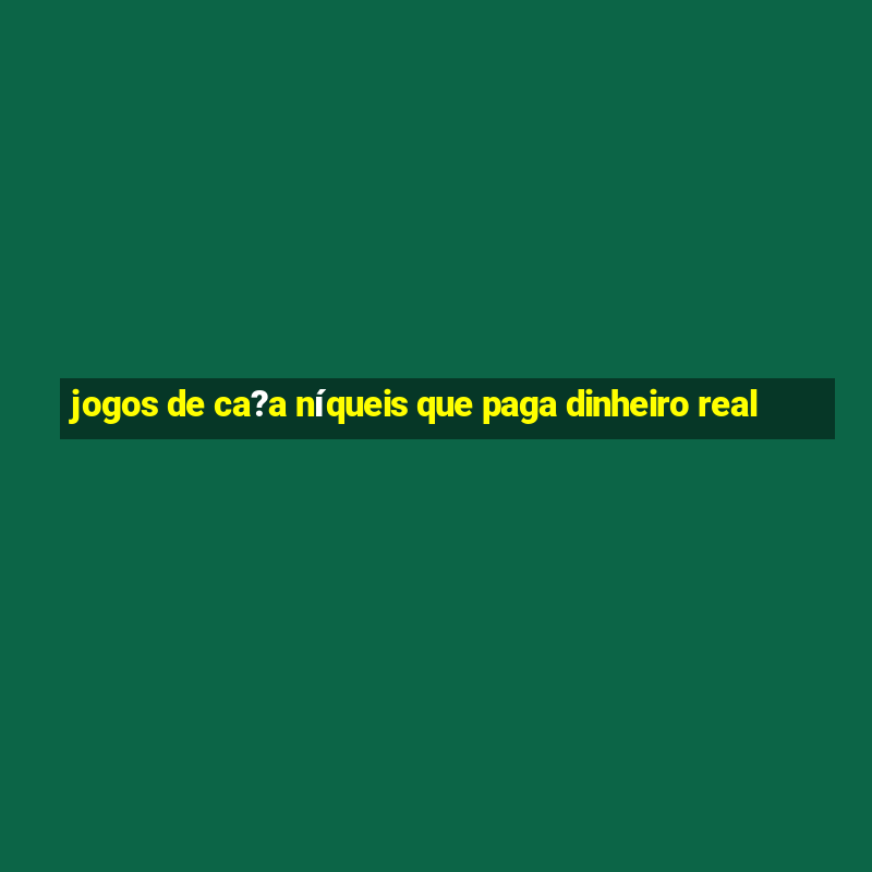 jogos de ca?a níqueis que paga dinheiro real