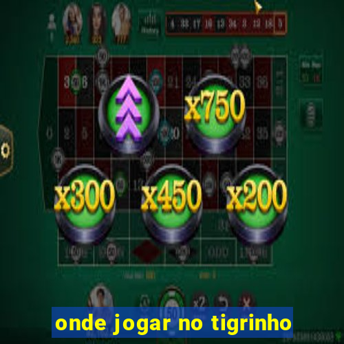 onde jogar no tigrinho