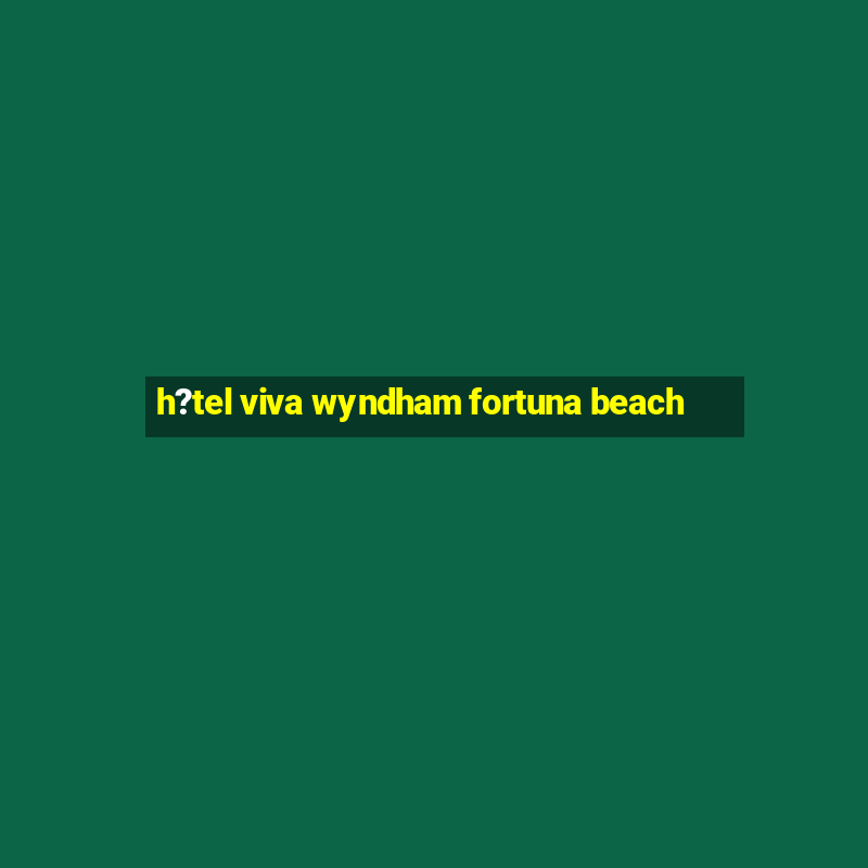 h?tel viva wyndham fortuna beach