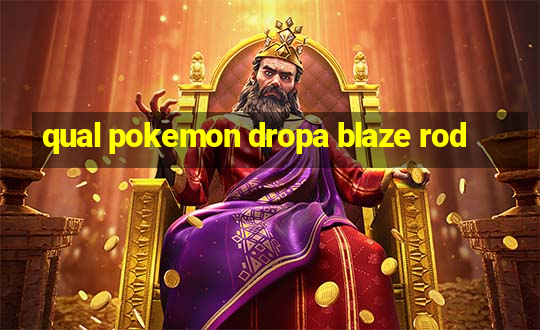 qual pokemon dropa blaze rod