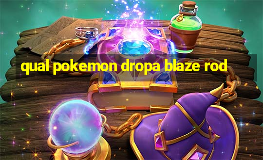 qual pokemon dropa blaze rod