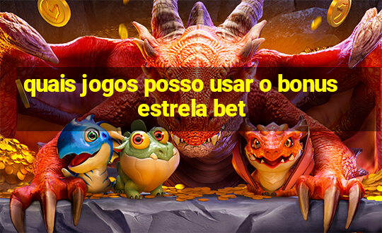 quais jogos posso usar o bonus estrela bet