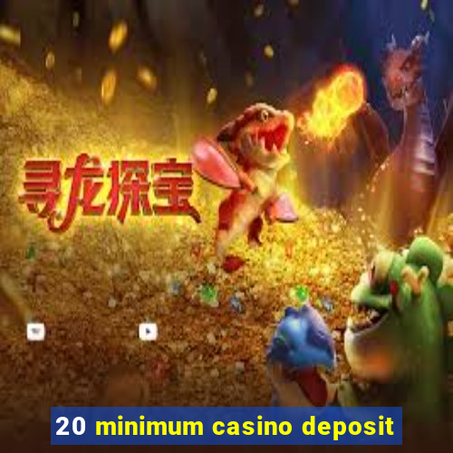 20 minimum casino deposit