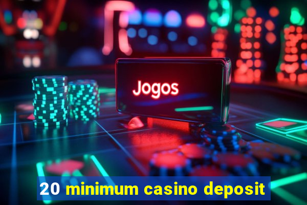 20 minimum casino deposit