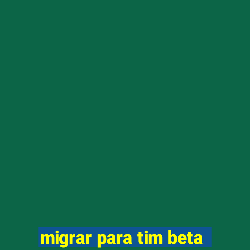 migrar para tim beta