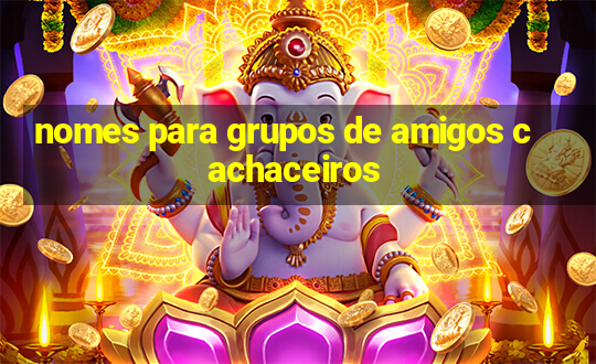 nomes para grupos de amigos cachaceiros