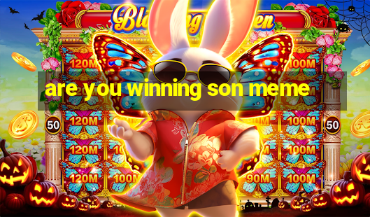 are you winning son meme