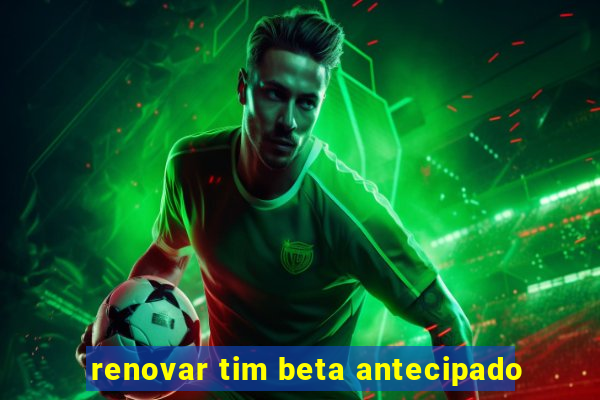 renovar tim beta antecipado