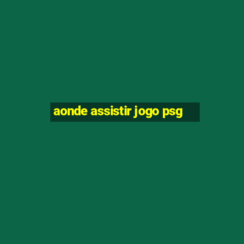 aonde assistir jogo psg