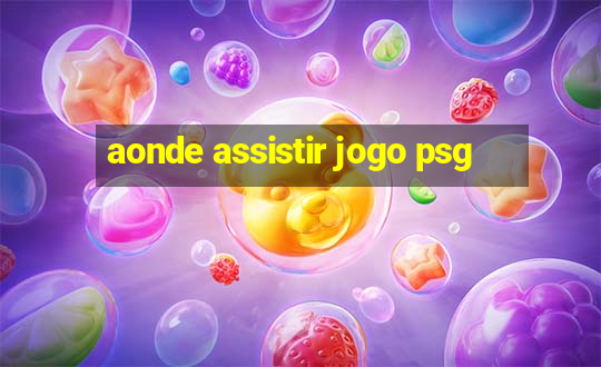 aonde assistir jogo psg