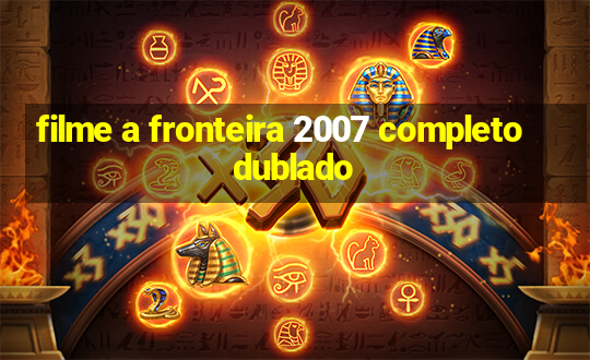 filme a fronteira 2007 completo dublado