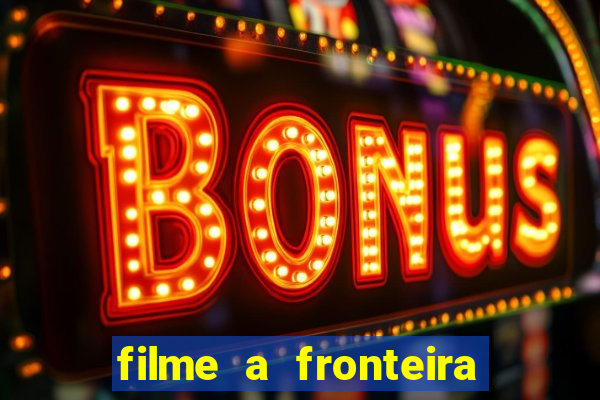 filme a fronteira 2007 completo dublado