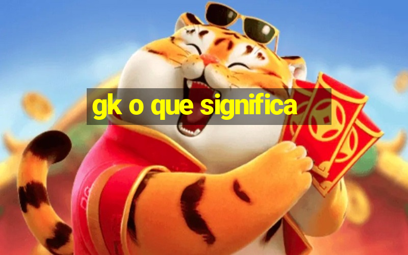 gk o que significa