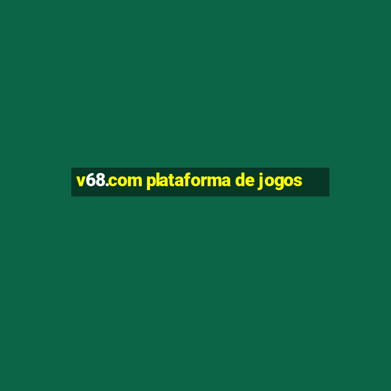 v68.com plataforma de jogos