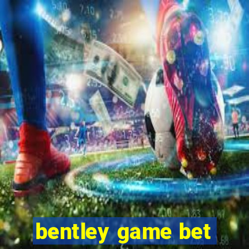 bentley game bet