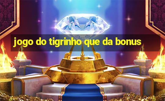 jogo do tigrinho que da bonus