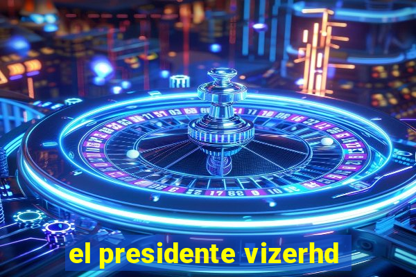 el presidente vizerhd