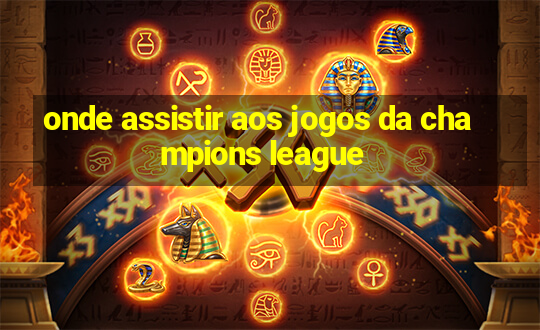 onde assistir aos jogos da champions league