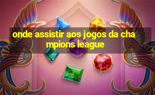 onde assistir aos jogos da champions league