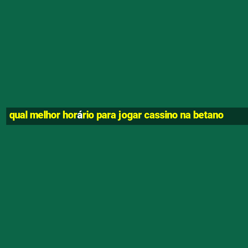 qual melhor horário para jogar cassino na betano