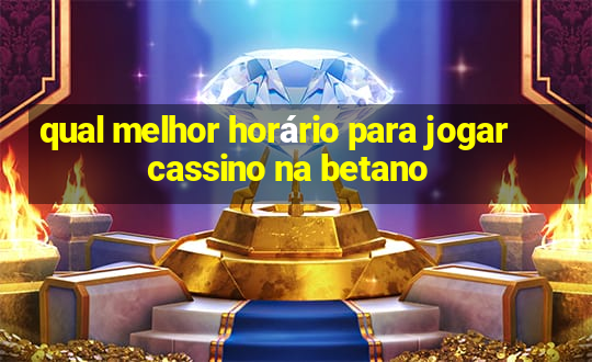 qual melhor horário para jogar cassino na betano