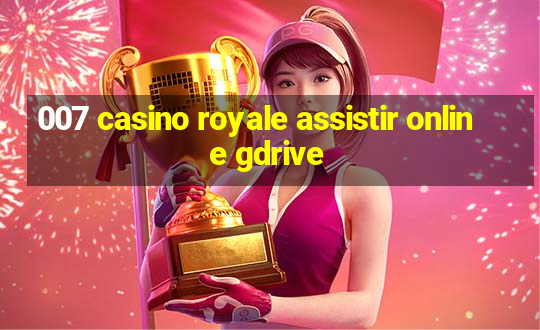 007 casino royale assistir online gdrive