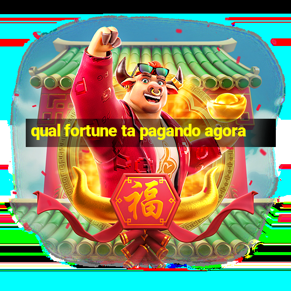 qual fortune ta pagando agora