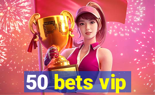 50 bets vip