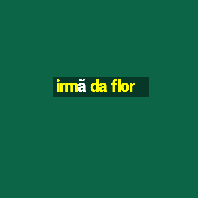 irmã da flor