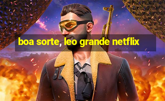 boa sorte, leo grande netflix