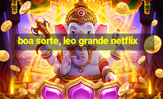 boa sorte, leo grande netflix