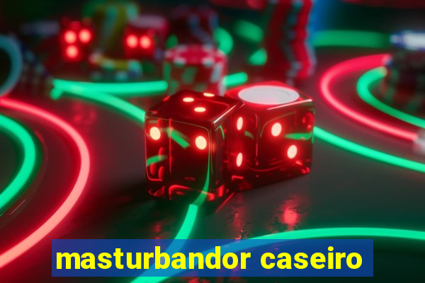 masturbandor caseiro