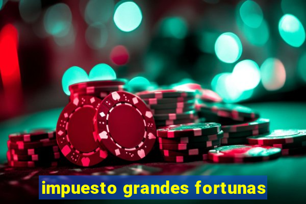 impuesto grandes fortunas