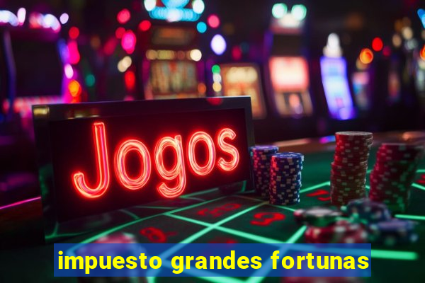 impuesto grandes fortunas