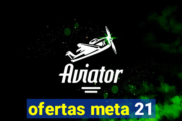 ofertas meta 21