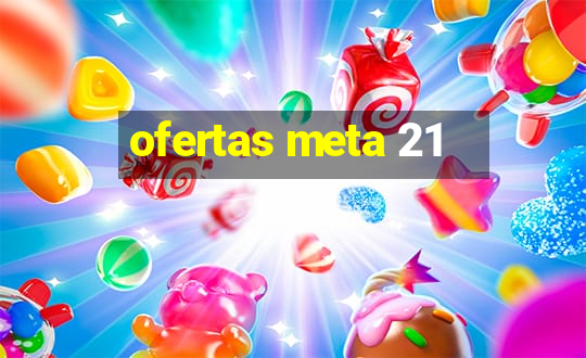 ofertas meta 21