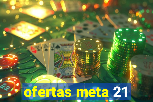 ofertas meta 21